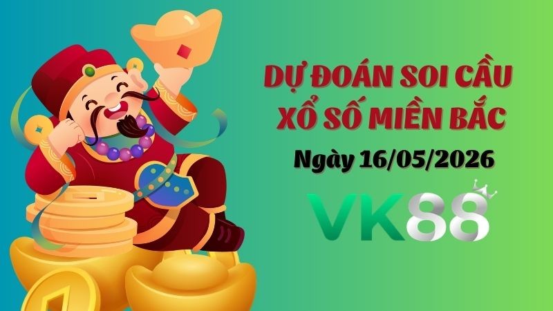 VK88 Dự Đoán Soi Cầu Xổ Số Miền Bắc Ngày 16/05/2026 - Số Cát Lành Ngày Mới