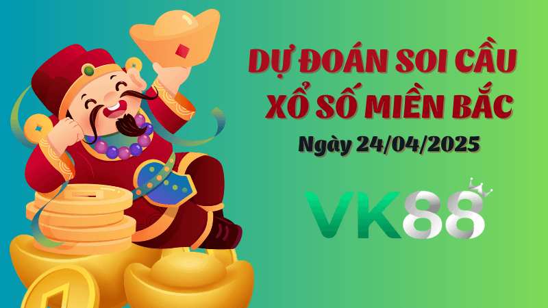 VK88 Dự Đoán Soi Cầu Xổ Số Miền Bắc Ngày 24/04/2025 - Đánh Là Thắng Lớn